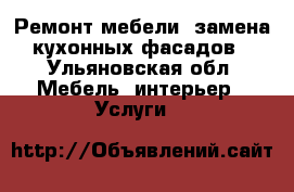 Ремонт мебели, замена кухонных фасадов - Ульяновская обл. Мебель, интерьер » Услуги   